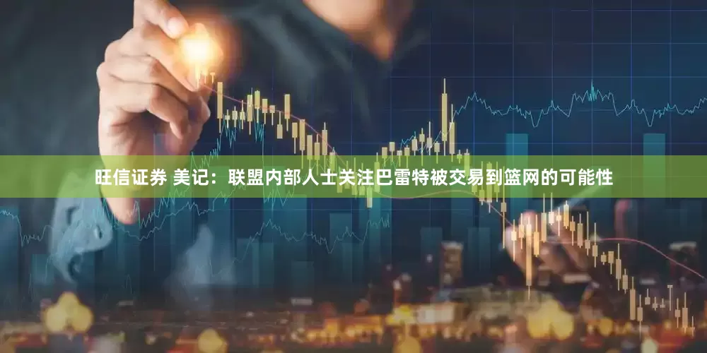 旺信证券 美记：联盟内部人士关注巴雷特被交易到篮网的可能性