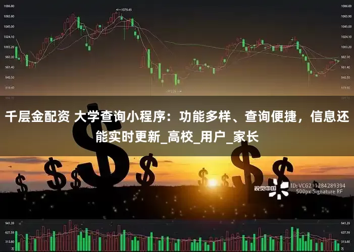 千层金配资 大学查询小程序：功能多样、查询便捷，信息还能实时更新_高校_用户_家长