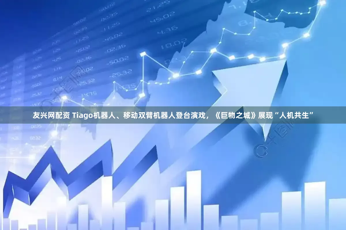 友兴网配资 Tiago机器人、移动双臂机器人登台演戏，《巨物之城》展现“人机共生”