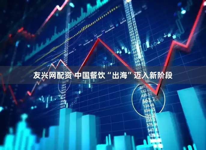 友兴网配资 中国餐饮“出海”迈入新阶段