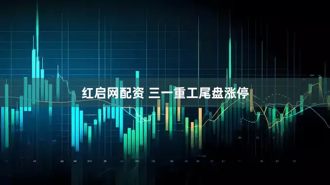 红启网配资 三一重工尾盘涨停