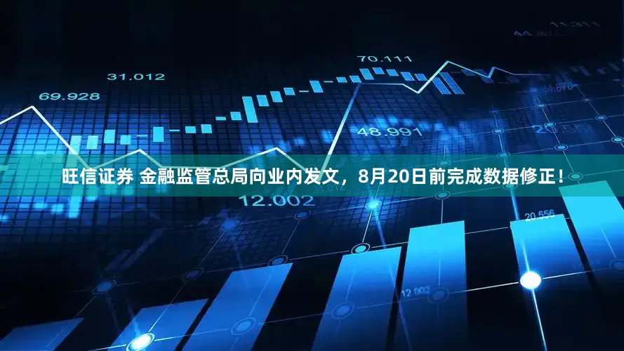 旺信证券 金融监管总局向业内发文，8月20日前完成数据修正！