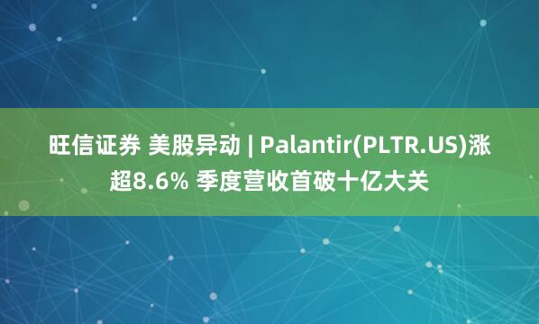 旺信证券 美股异动 | Palantir(PLTR.US)涨超8.6% 季度营收首破十亿大关
