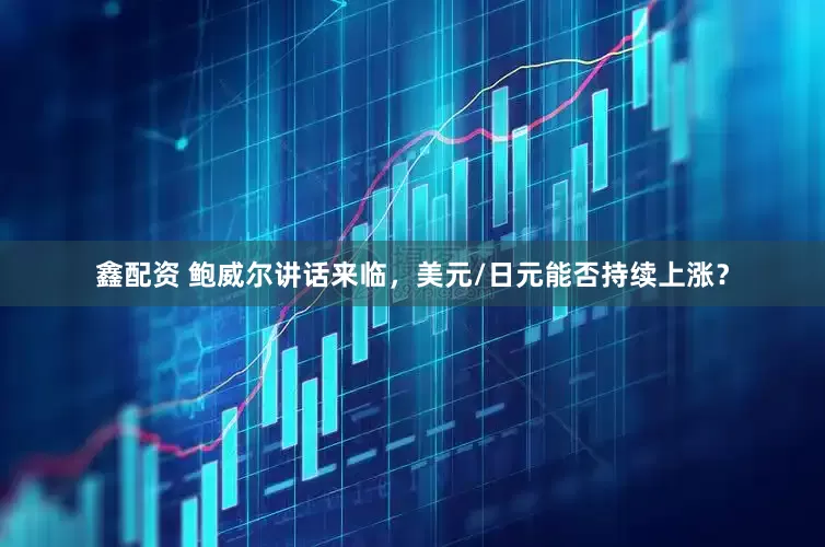 鑫配资 鲍威尔讲话来临，美元/日元能否持续上涨？