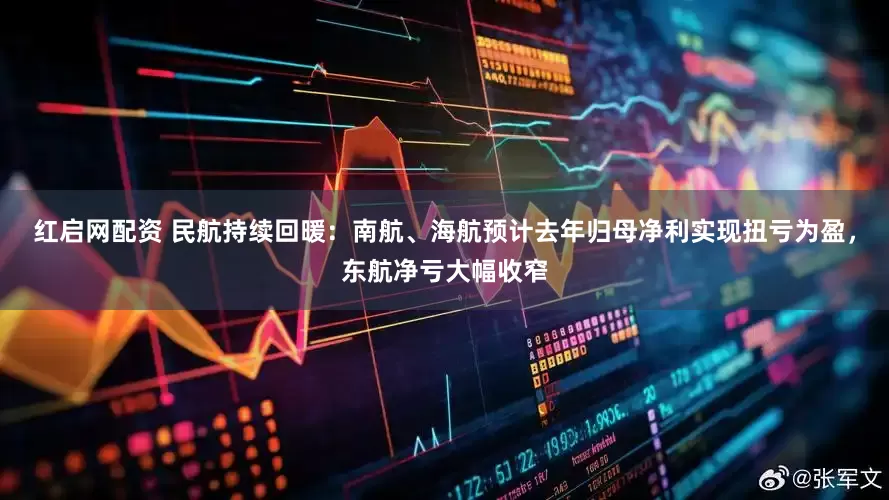 红启网配资 民航持续回暖：南航、海航预计去年归母净利实现扭亏为盈，东航净亏大幅收窄