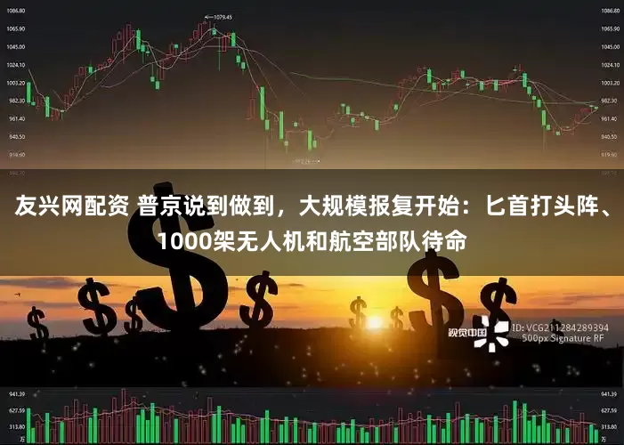 友兴网配资 普京说到做到，大规模报复开始：匕首打头阵、1000架无人机和航空部队待命